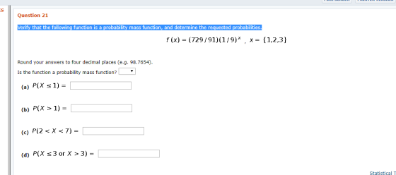 S Question 21 Verify that the following function is a probability mass function, and determine the requested probabilities. f