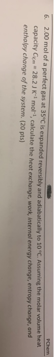 PChem 6. 2.00 mol of a perfect gas at 35°C is expanded reversibly and adiabatically to 10 °C. Assuming the molar volume heat