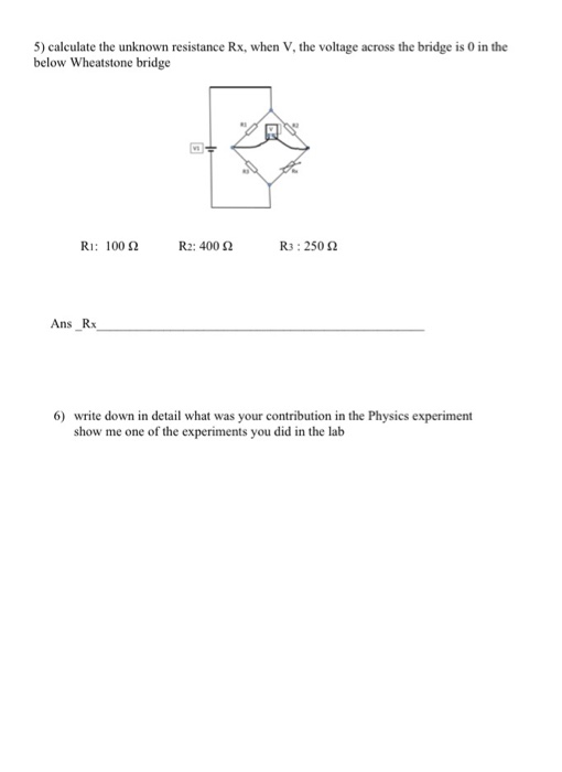 5) calculate the unknown resistance Rx, when V, the voltage across the bridge is 0 in the below Wheatstone bridge RI: 100 2 R