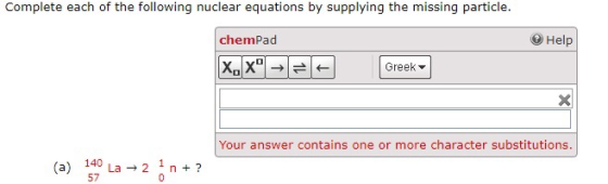 Complete each of the following nuclear equations by supplying the missing particle. Help chemPad X. Xº = =+ Greek Your answer