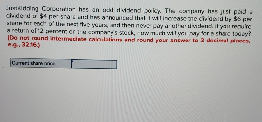 JustKidding Corporation has an odd dividend policy. The company has just paid a dividend of $4 per share and has announced th