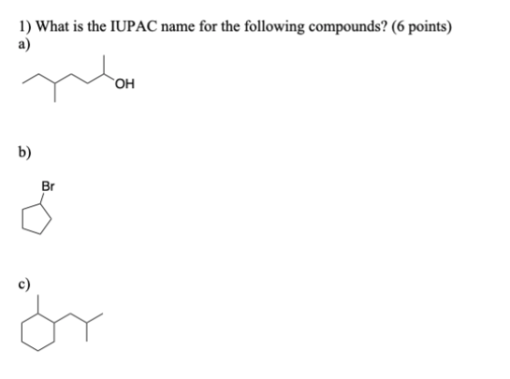 1) What is the IUPAC name for the following compounds? (6 points) a) OH b) Br c) år