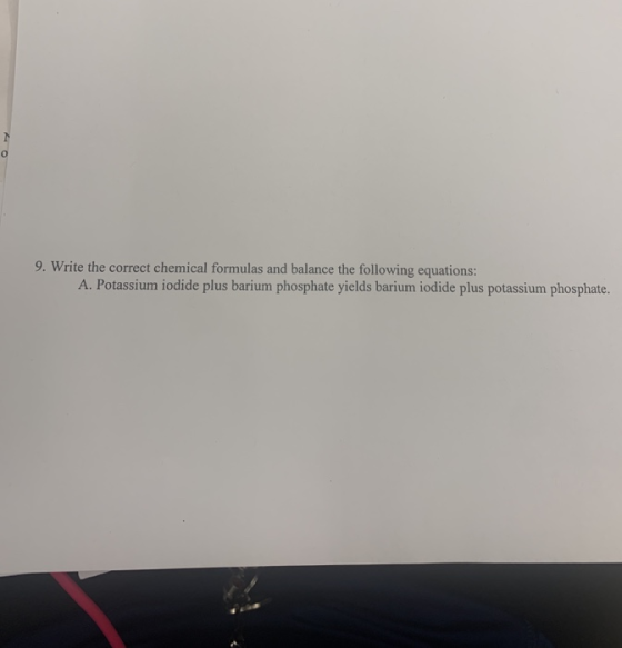 9. Write the correct chemical formulas and balance the following equations: A. Potassium iodide plus barium phosphate yields