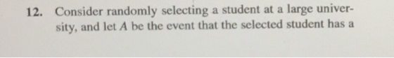 Consider randomly selecting a student at a large univer- sity, and let A be the event that the selected student has a 12.
