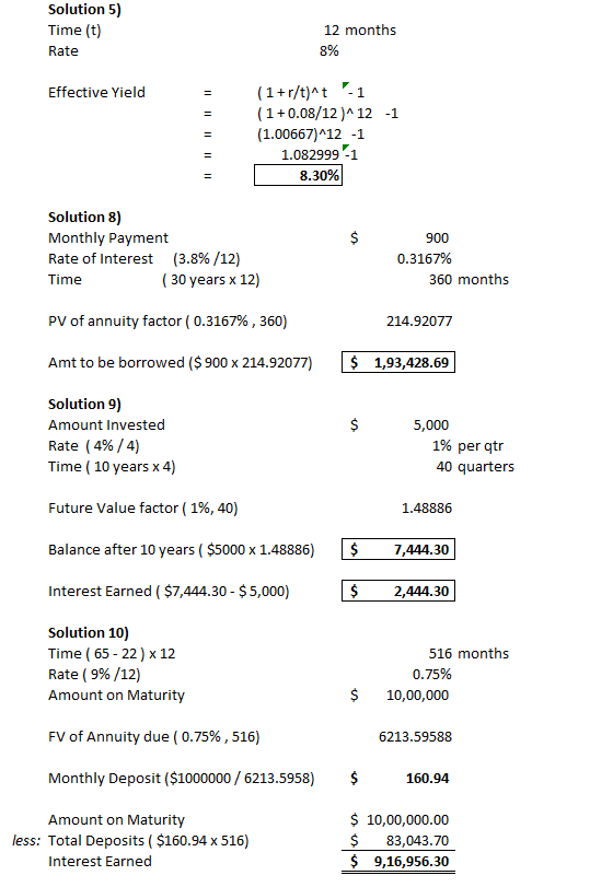 Solution 5) Time (t) Rate 12 months 8% Effective Yield (1+r/t)^t - 1 (1 +0.08/12 ) 12 -1 (1.00667)^12 -1 1.0829991 8.30% $ So