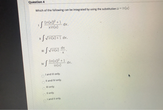Question 4 Which of the following can be integrated by using the substitution U = In(x) S (In(x)2+1 dx. 11 Svin(x) + 1 dx. 1.