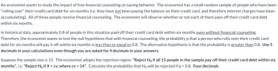 An economist wants to study the impact of free financial counseling on saving behavior. The economist has a small random samp