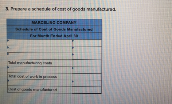 3. Prepare a schedule of cost of goods manufactured. MARCELINO COMPANY Schedule of Cost of Goods Manufactu For Month Ended Ap