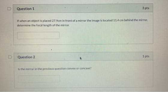 Question 1 3 pts If when an object is placed 27.9cm in front of a mirror the image is located 11.4 cm behind the mirror, dete