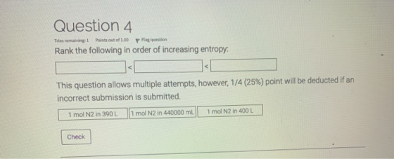 Question 4 P Flagquestion Points out of 1.00 Tries remaining 1 Rank the following in order of increasing entropy This questio