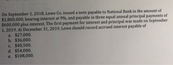 On September 1, 2018, Lowe Co. issued a note payable to National Bank in the amount of $1,800,000, bearing interest at 9%, an
