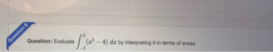 Question 8 Question: Evaluate (3? - 4) da by interpreting it in terms of areas.