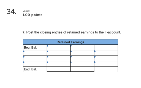 34. 00 points value 7. Post the closing entries of retained earnings to the T-account. Retained Earnings Beg. Bal. End. Bal.