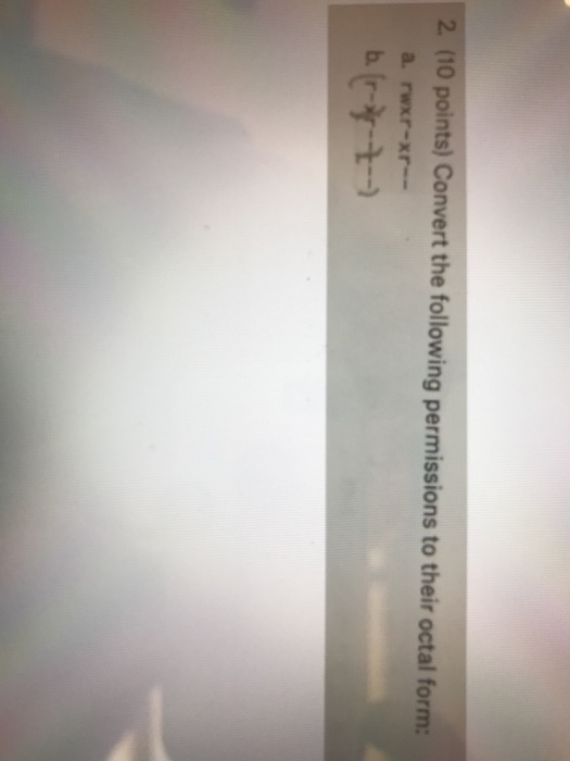 2. (10 points) Convert the following permissions to their octal form: b. r-