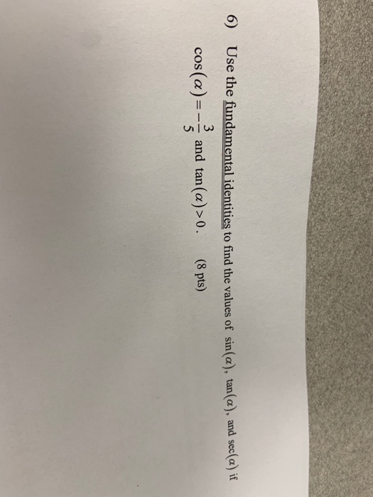 6) Use the fundamental identities to find the values of sin(a), tan(a), and sec(a) if cos (a) 3 and tan (a)>0 5 (8 pts)