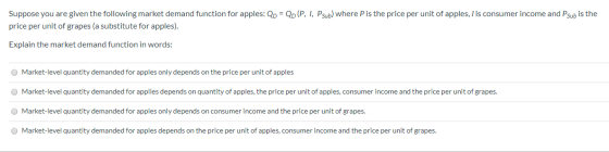 Suppose you are given the following market demand function for apples: QD = QD (P. I, Psub) where Pis the price per unit of a