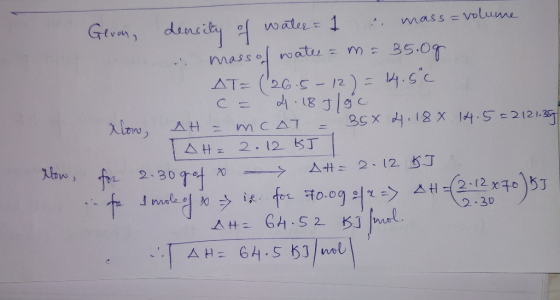 Gevon density of water = 1 mass = volume mass of water = m = 35.0g AT = (26.5 - 12) = 14.50 = 4.18 Iloc alow AH = mcAT = 358