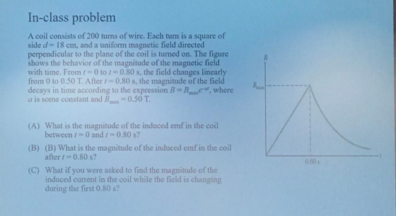 In-class problem A coil consists of 200 turns of wire. Each turn is a square of side d = 18 cm, and a uniform magnetic field
