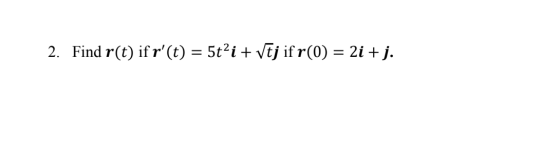 2. Find r(t) if r(t) = 5tại + vtj ifr(0) = 2i + j.