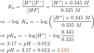 Ka- fH+1F-1 (H+ x 0.345 M [HF] 0.335 M (H+] x 0.345 M = -log Ka = – log ( 0.335 M 0.345 →pka = -log[H+] - log99 3.17 = pH – 0