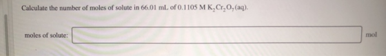 Calculate the number of moles of solute in 66.01 mL of 0.1105 MK, Cr, 0, (aq). moles of solute: mol