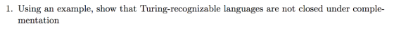 an example, show that Turing-recognizable languages are not closed under comple 1. Using mentation