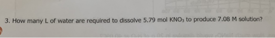 3. How many L of water are required to dissolve 5.79 mol KNO, to produce 7.08 M solution?