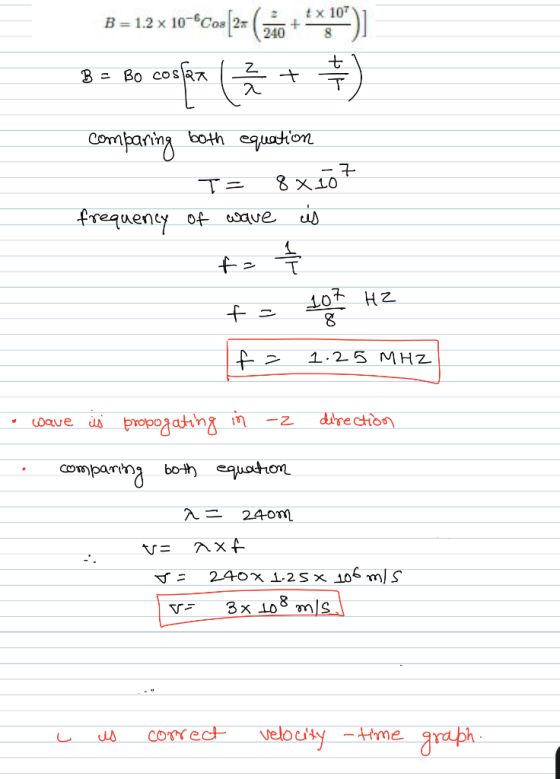 B=12x 10-“Co2+ (zip + X 100)] 8 = Bo cosen (3 + 8) comparing both equation T= 8 x 107 frequency of wave is tah to 107 HZ If =