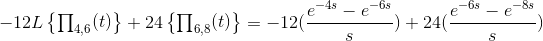 -12L\begin{Bmatrix} \prod _{4,6}(t) \end{Bmatrix} +24\begin{Bmatrix} \prod _{6,8}(t) \end{Bmatrix} =-12(\frac{e^{-4s}-e^{-6s}}{s})+24(\frac{e^{-6s}-e^{-8s}}{s})