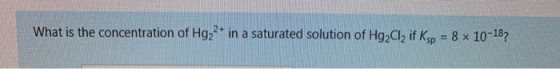 What is the concentration of Hg2* in a saturated solution of Hg Cl, if ksp = 8 x 10-187