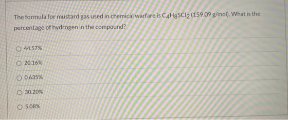 The formula for mustard gas used in chemical warfare is C4H8SC12 (159.09 g/mol). What is the percentage of hydrogen in the co