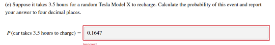 (e) Suppose it takes 3.5 hours for a random Tesla Model X to recharge. Calculate the probability of this event and report you