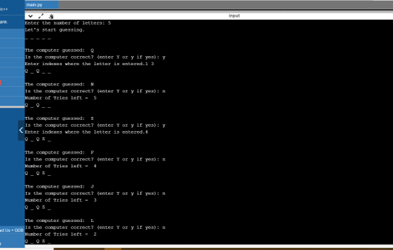 main.py JC++ input are. Enter the number of letters: 5 Lets start guessing. The computer guessed: Q Is the computer correct?
