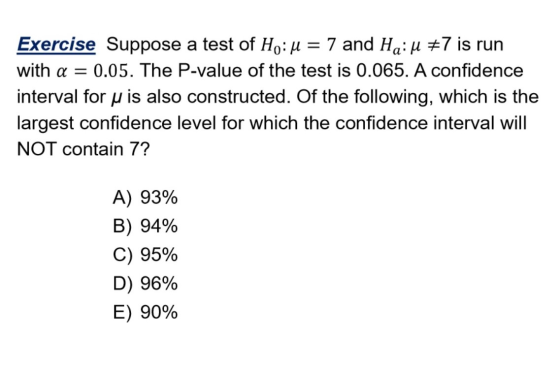 Exercise Suppose a test of Ho:u = 7 and Ha: #7 is run with a = 0.05. The P-value of the test is 0.065. A confidence interval