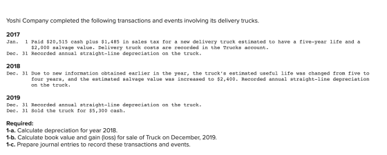Yoshi Company completed the following transactions and events involving its delivery trucks. 2017 Jan. 1 Paid $20,515 cash pl
