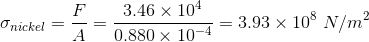 sigma _{nickel} = rac{F}{A} = rac{3.46 imes 10^{4}}{0.880 imes 10^{-4}} = 3.93 imes 10^{8} , , N/m^{2}