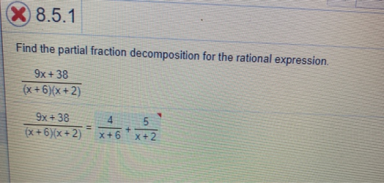 X 8.5.1 Find the partial fraction decomposition for the rational expression. 9x + 38 (x + 6)(x + 2)
