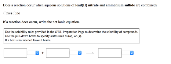 Does a reaction occur when aqueous solutions of lead(II) nitrate and ammonium sulfide are combined? O yes no If a reaction do