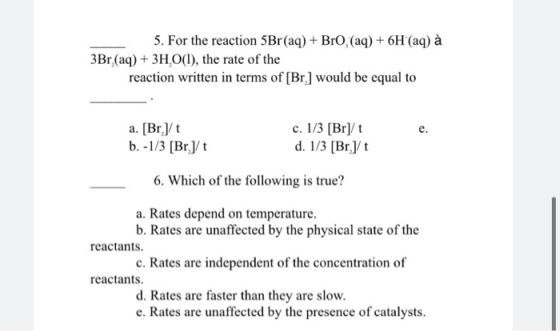 5. For the reaction 5Br(aq) + Bro, (aq) + 6H(aq) à 3Br (aq) + 3H,O(), the rate of the reaction written in terms of [Br.] woul