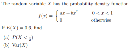 The random variable X has the probability density function (x)a +br20 otherwise If E(X) 0.6, find (a) P(X <름) (b) Var(x)