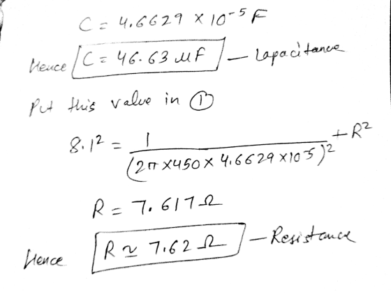 C = 4.6629 X 10-5F Hence (C = 46.63 MP Lapacitance Put this value in C +R² 8.12 (200X450 x 4,6629x105) R=7.6172 - Resistance