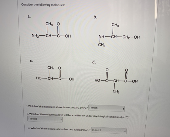 Consider the following molecules: b. а. CHS CH3 O NH— CH—CH2—ОН NH2-CH-C-OH CHз d. C. CHз о Но-СН—С—ОН НО—С—С—С—ОН CH3 [Selec