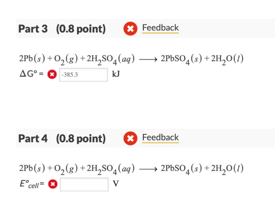 Feedback Part 3 (0.8 point) 2Pb(s)+02(8+2H2SO4(a) 2PbSO4(s)+2H20(0) AG385.3 kJ Part 4 (0.8 poin)Feedback 2Pb(s) +O2 (g) +2H,S