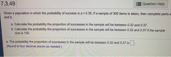 7.3.49 Question Help Given a population in which the probability of success is p=0.35, if a sample of 300 items is taken, the
