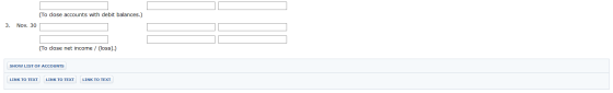 (To close accounts with debit balances.) 3. Nov. 30 (To close net income / loss).) SHOW LIST OF ACCOUNTS LINK TO TEXT LINK TO