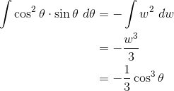 \begin{align*}\int \cos^2\theta\cdot\sin\theta~d\theta&=-\int w^2~dw\\ &=-\frac {w^3}3\\ &=-\frac 13\cos^3\theta\end{align*}