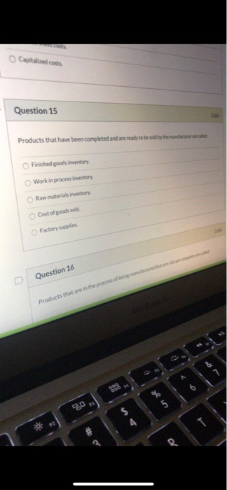 Cated costs Question 15 Products that have been completed and are ready to be sold by the man Finished goods inventory Work i