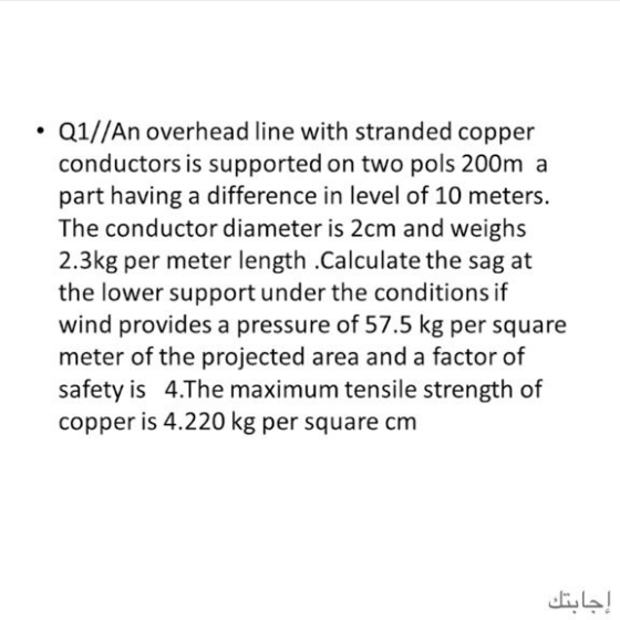 Q1//An overhead line with stranded copper conductors is supported on two pols 200m a part having a difference in level of 10