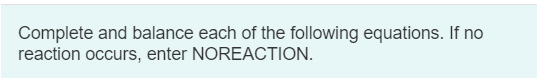 Complete and balance each of the following equations. If no reaction occurs, enter NOREACTION.