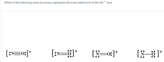 Which of the following Lewis structures represents the most stable form of the NOT ions: [:N=0:]* [:x=;]* (N=0:]* (X=>]*